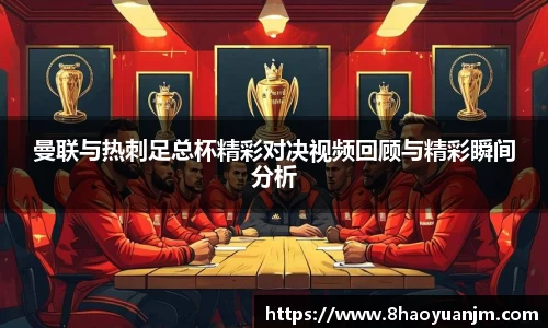 曼联与热刺足总杯精彩对决视频回顾与精彩瞬间分析