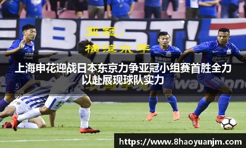 上海申花迎战日本东京力争亚冠小组赛首胜全力以赴展现球队实力