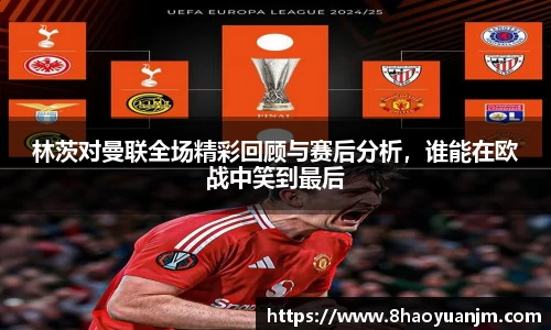 林茨对曼联全场精彩回顾与赛后分析，谁能在欧战中笑到最后