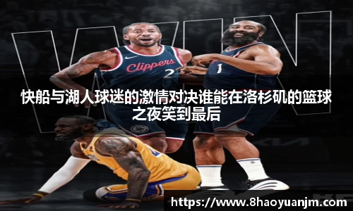 快船与湖人球迷的激情对决谁能在洛杉矶的篮球之夜笑到最后